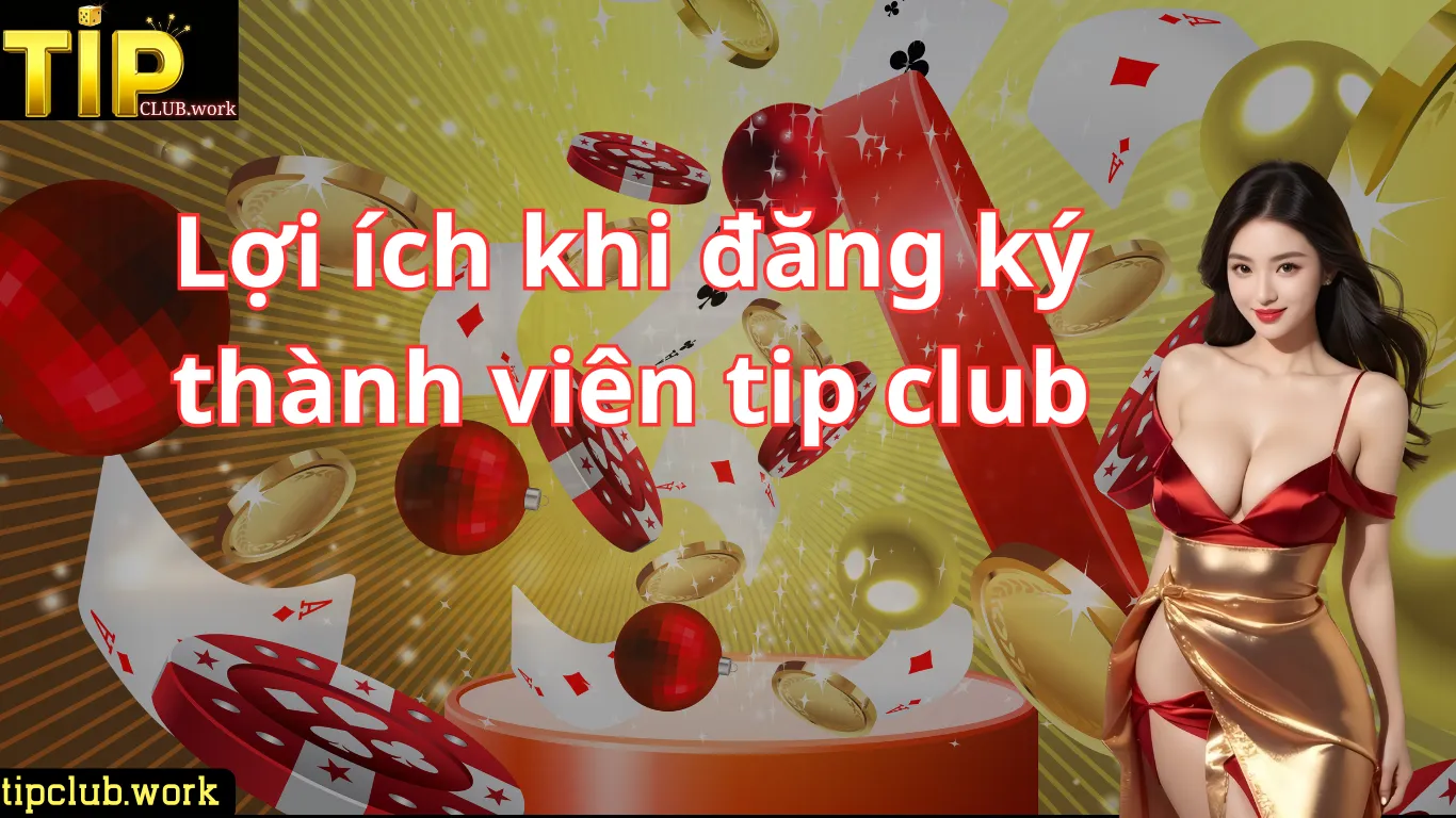 Lợi Ích Khi Đăng Ký Tip Club