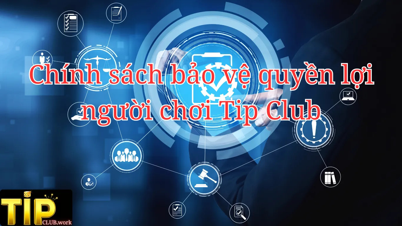 Chính sách bảo vệ quyền lợi người chơi Tip Club